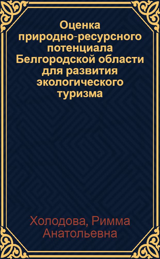Оценка природно-ресурсного потенциала Белгородской области для развития экологического туризма : автореферат диссертации на соискание ученой степени кандидата географических наук : специальность 25.00.36 <Геоэкология по отраслям>