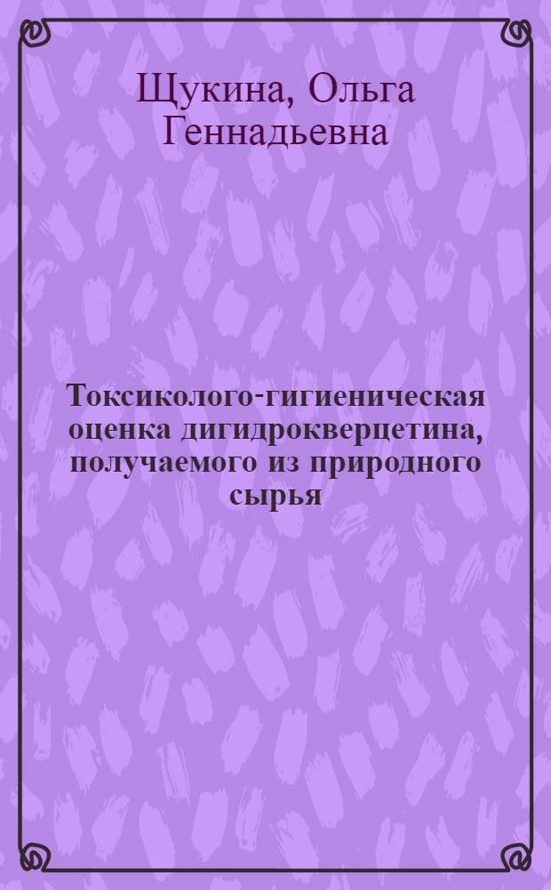 Токсиколого-гигиеническая оценка дигидрокверцетина, получаемого из природного сырья : автореферат диссертации на соискание ученой степени кандидата биологических наук : специальность 14.02.01 <Гигиена>