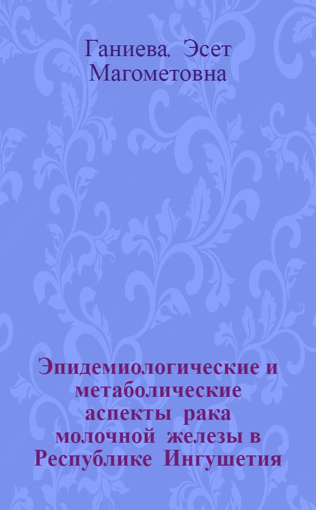 Эпидемиологические и метаболические аспекты рака молочной железы в Республике Ингушетия : автореферат диссертации на соискание ученой степени кандидата медицинских наук : специальность 14.01.12 <Онкология>