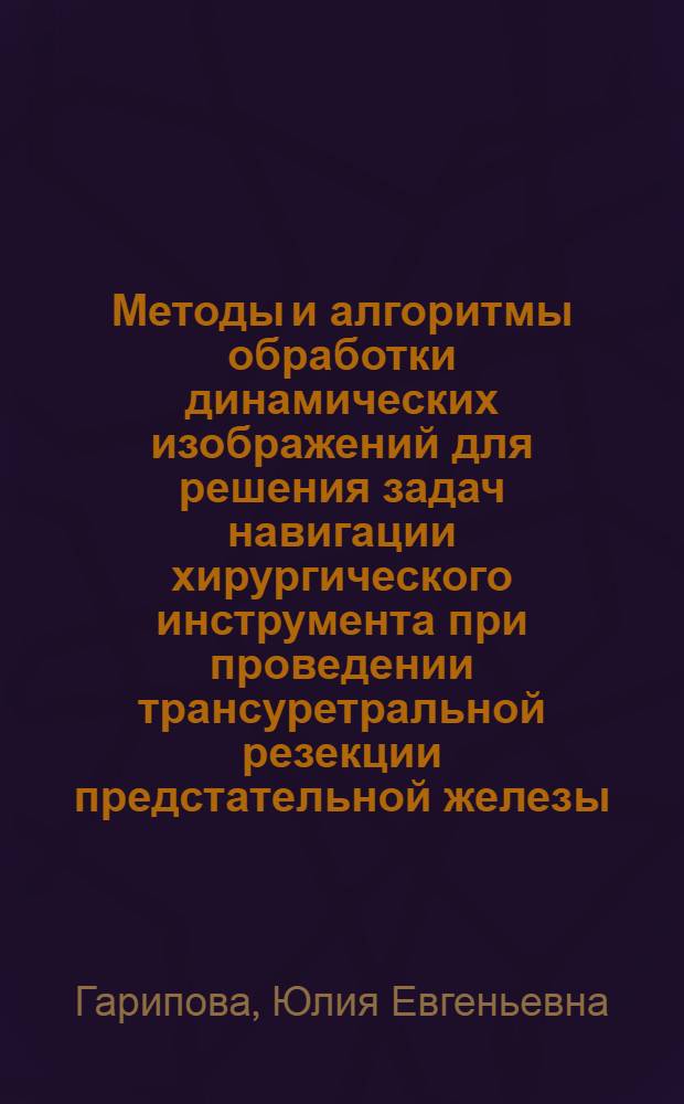 Методы и алгоритмы обработки динамических изображений для решения задач навигации хирургического инструмента при проведении трансуретральной резекции предстательной железы : автореферат диссертации на соискание ученой степени кандидата технических наук : специальность 05.11.17 <Приборы, системы и изделия медицинского назначения>
