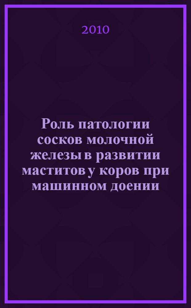Роль патологии сосков молочной железы в развитии маститов у коров при машинном доении : автореферат диссертации на соискание ученой степени кандидата ветеринарных наук : специальность 06.02.06 <Ветеринарное акушество и биотехника репродукции животных>