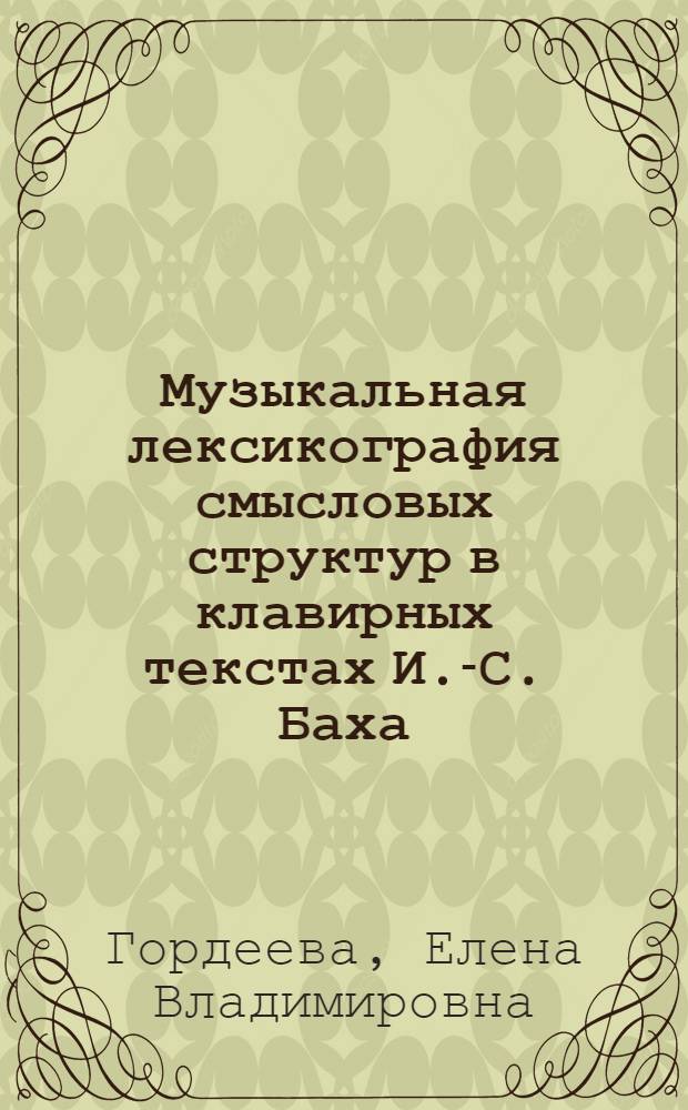 Музыкальная лексикография смысловых структур в клавирных текстах И.-С. Баха : автореферат диссертации на соискание ученой степени кандидата искусствоведения : специальность 17.00.02 <Музыкальное искусство>
