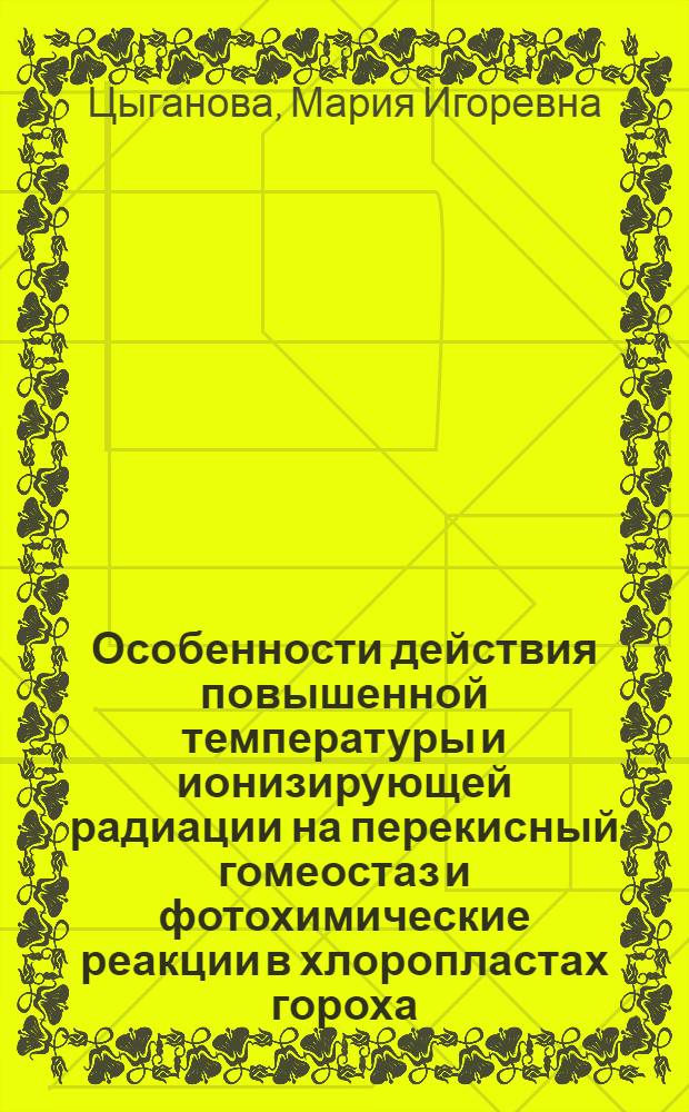 Особенности действия повышенной температуры и ионизирующей радиации на перекисный гомеостаз и фотохимические реакции в хлоропластах гороха : автореферат диссертации на соискание ученой степени кандидата биологических наук : специальность 03.01.05 <Физиология и биохимия растений>