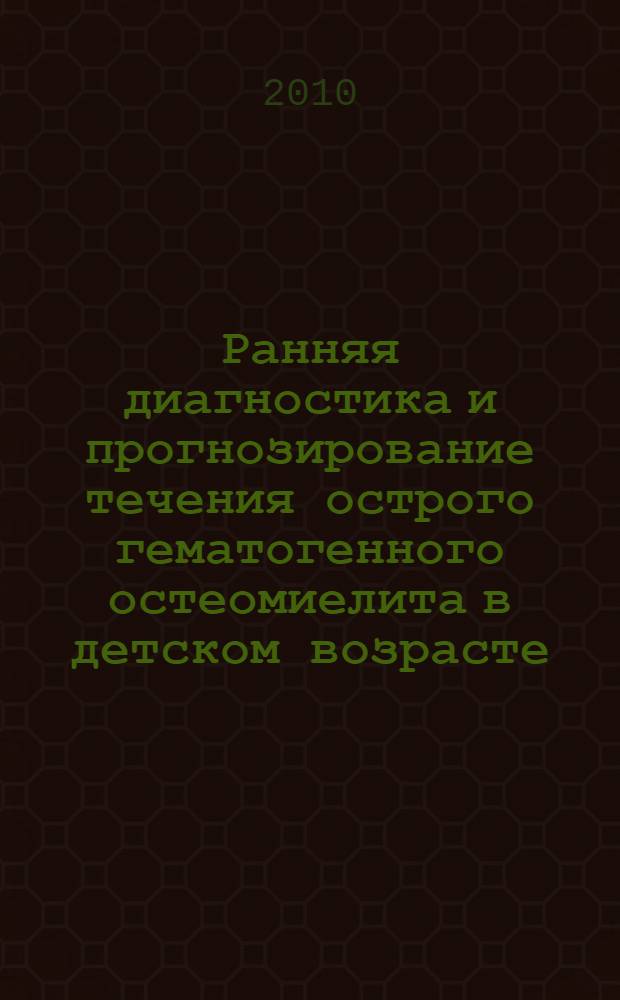 Ранняя диагностика и прогнозирование течения острого гематогенного остеомиелита в детском возрасте : автореферат диссертации на соискание ученой степени кандидата медицинских наук : специальность 14.01.19 <Детская хирургия>