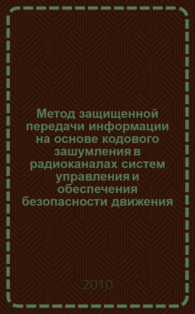 Метод защищенной передачи информации на основе кодового зашумления в радиоканалах систем управления и обеспечения безопасности движения : автореферат диссертации на соискание ученой степени кандидата технических наук : специальность 05.13.19 <Методы и системы защиты информации, информационня безопасность>