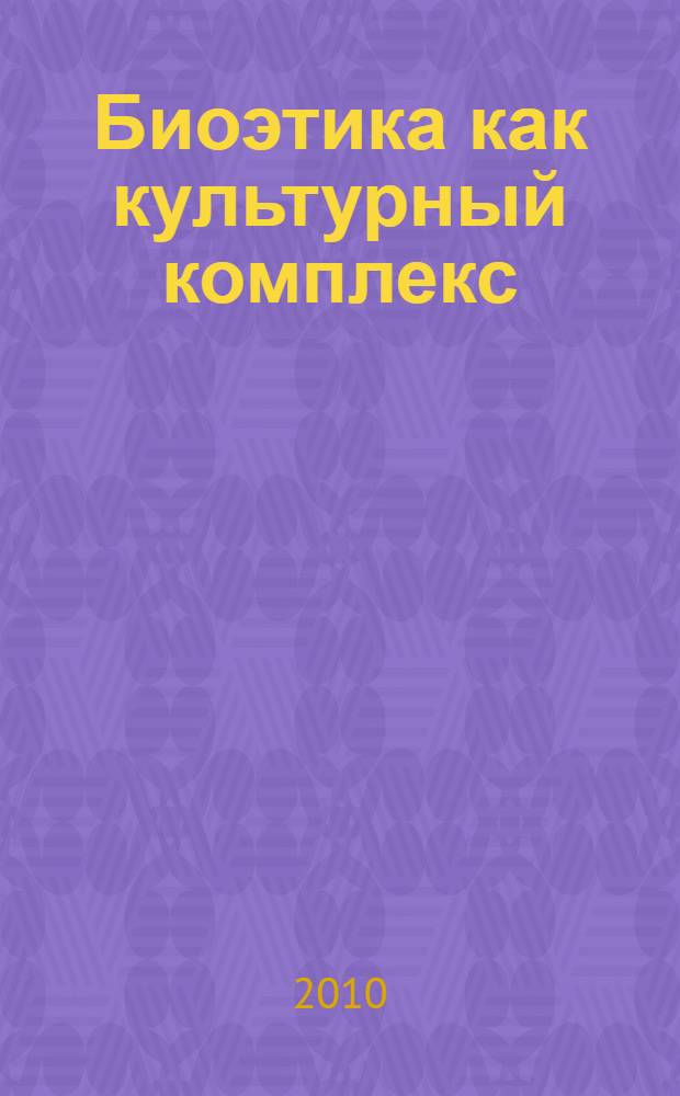 Биоэтика как культурный комплекс : автореферат диссертации на соискание ученой степени доктора философских наук : специальность 24.00.01 <Теория и история культуры>