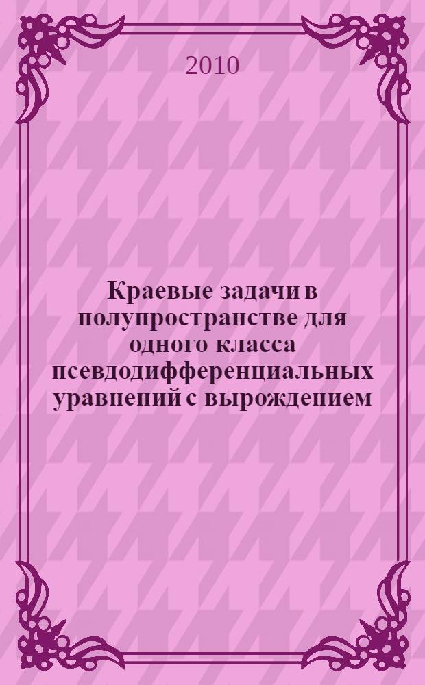 Краевые задачи в полупространстве для одного класса псевдодифференциальных уравнений с вырождением : автореферат диссертации на соискание ученой степени кандидата физико-математических наук : специальность 01.01.02 <Дифференциальные уравнения, динамические системы и оптимальное управление>