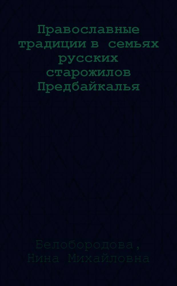 Православные традиции в семьях русских старожилов Предбайкалья (XIX в. - 30-е гг. XX в.) : автореферат диссертации на соискание ученой степени кандидата исторических наук : специальность 07.00.07 <Этнография, этнология и антропология>
