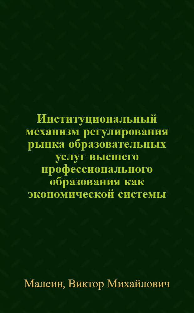 Институциональный механизм регулирования рынка образовательных услуг высшего профессионального образования как экономической системы : автореферат диссертации на соискание ученой степени кандидата экономических наук : специальность 08.00.05 <Экономика и управление народным хозяйством по отраслям и сферам деятельности>