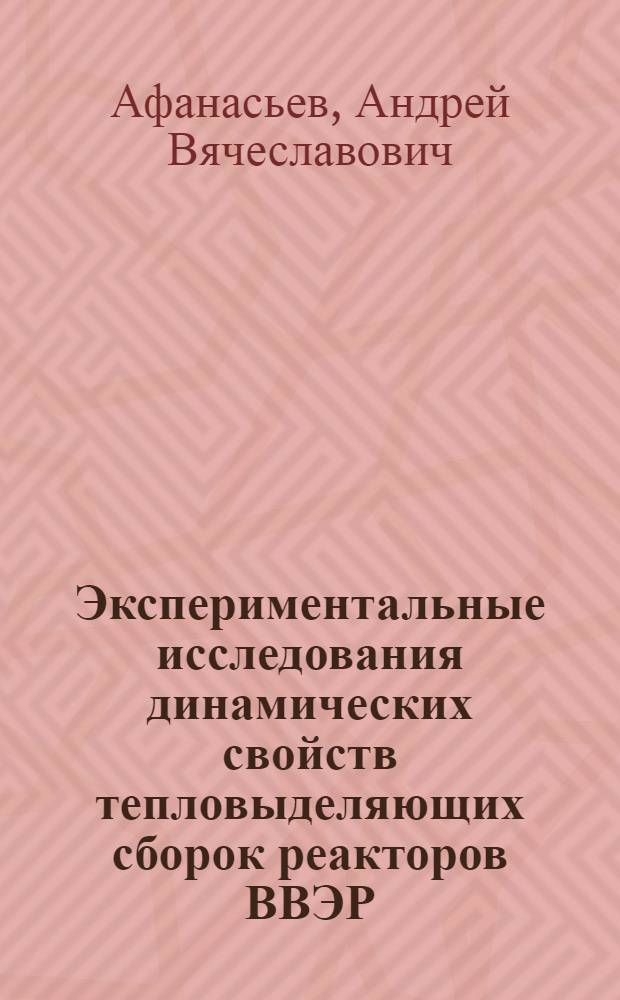 Экспериментальные исследования динамических свойств тепловыделяющих сборок реакторов ВВЭР : автореферат диссертации на соискание ученой степени кандидата технических наук : специальность 05.14.03 <Ядерные энергетические установки, включая проектирование, эксплуатацию и вывод из эксплуатации>