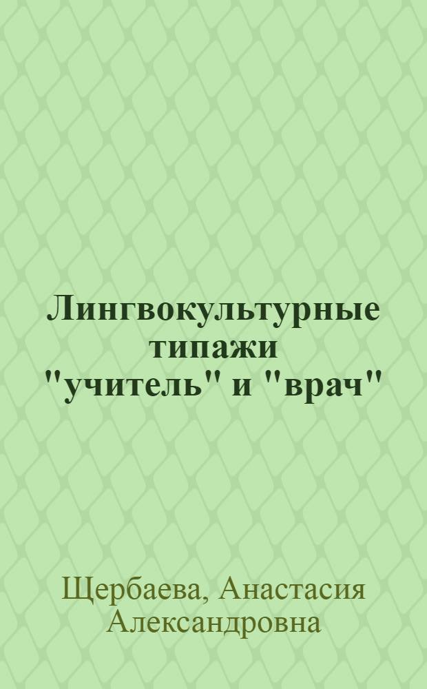 Лингвокультурные типажи "учитель" и "врач": общекультурные и индивидуально-авторские характеристики : автореферат диссертации на соискание ученой степени кандидата филологических наук : специальность 10.02.01 <Русский язык>