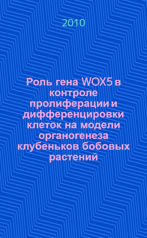 Роль гена WOX5 в контроле пролиферации и дифференцировки клеток на модели органогенеза клубеньков бобовых растений : автореферат диссертации на соискание ученой степени кандидата биологических наук : специальность 03.02.07 <Генетика> : специальность 03.01.05 <Физиология и биохимия растений>