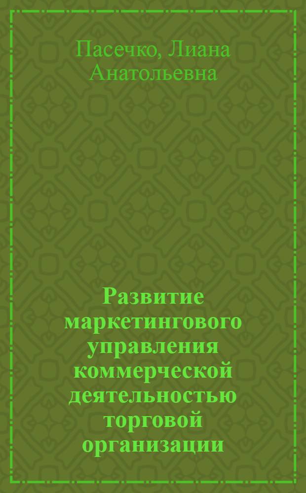 Развитие маркетингового управления коммерческой деятельностью торговой организации: теория, методология, практика : автореферат диссертации на соискание ученой степени доктора экономических наук : специальность 08.00.05 <Экономика и управление народным хозяйством по отраслям и сферам деятельности>