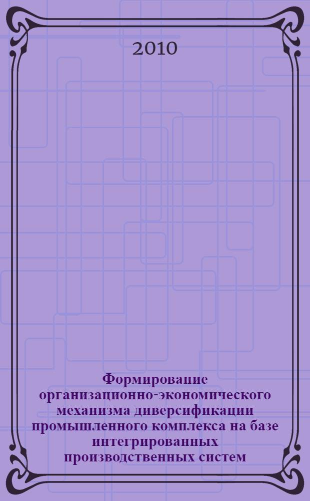 Формирование организационно-экономического механизма диверсификации промышленного комплекса на базе интегрированных производственных систем : автореферат диссертации на соискание ученой степени кандидата экономических наук : специальность 08.00.05 <Экономика и управление народным хозяйством по отраслям и сферам деятельности>