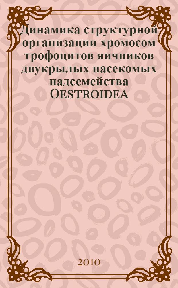 Динамика структурной организации хромосом трофоцитов яичников двукрылых насекомых надсемейства Oestroidea : автореферат диссертации на соискание ученой степени кандидата биологических наук : специальность 03.03.04 <Клеточная биология, цитология, гистология>