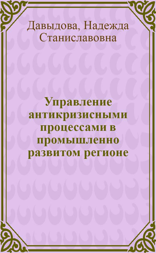 Управление антикризисными процессами в промышленно развитом регионе : автореферат диссертации на соискание ученой степени доктора экономических наук : специальность 08.00.05 <Экономика и управление народным хозяйством по отраслям и сферам деятельности>