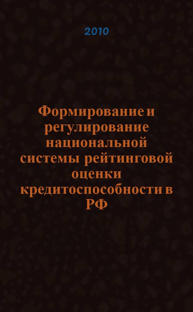 Формирование и регулирование национальной системы рейтинговой оценки кредитоспособности в РФ : автореферат диссертации на соискание ученой степени кандидата экономических наук : специальность 08.00.10 <Финансы, денежное обращение и кредит>