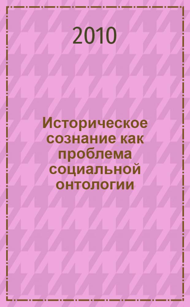 Историческое сознание как проблема социальной онтологии : автореферат диссертации на соискание ученой степени доктора философских наук : специальность 09.00.11 <Социальная философия>