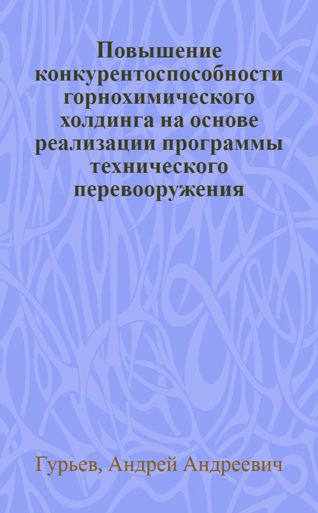 Повышение конкурентоспособности горнохимического холдинга на основе реализации программы технического перевооружения : (на примере ОАО "ФосАгро") : автореферат диссертации на соискание ученой степени кандидата экономических наук : специальность 08.00.05 <Экономика и управление народным хозяйством по отраслям и сферам деятельности>