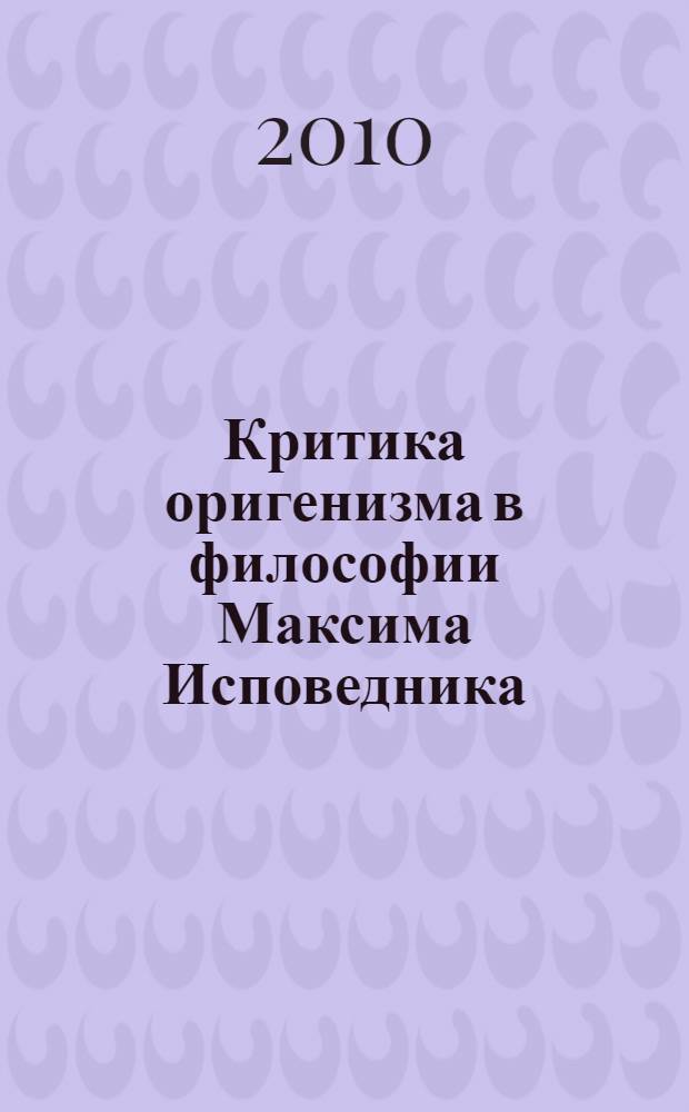 Критика оригенизма в философии Максима Исповедника : автореферат диссертации на соискание ученой степени кандидата философских наук : специальность 09.00.03 <История философии>