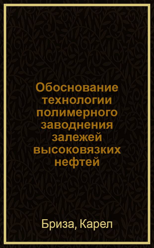 Обоснование технологии полимерного заводнения залежей высоковязких нефтей : (на примере месторождения Жданице - Чешская Республика) : автореферат диссертации на соискание ученой степени кандидата технических наук : специальность 25.00.17 <Разработка и эксплуатация нефтяных и газовых месторождений>