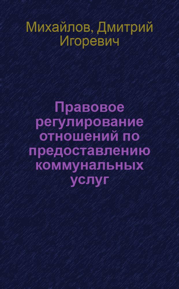 Правовое регулирование отношений по предоставлению коммунальных услуг : автореферат диссертации на соискание ученой степени кандидата юридических наук : специальность 12.00.03 <Гражданское право; предпринимательское право; семейное право; международное частное право>