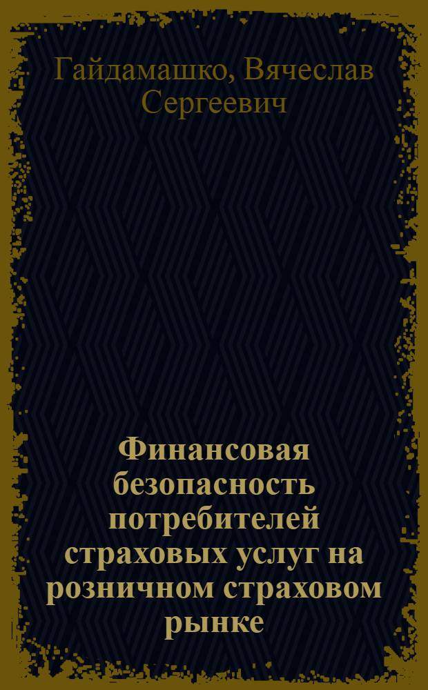 Финансовая безопасность потребителей страховых услуг на розничном страховом рынке : автореферат диссертации на соискание ученой степени кандидата экономических наук : специальность 08.00.10 <Финансы, денежное обращение и кредит>