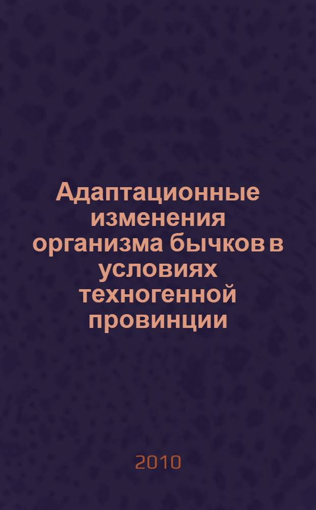 Адаптационные изменения организма бычков в условиях техногенной провинции : автореферат диссертации на соискание ученой степени кандидата биологических наук : специальность 03.03.01 <Физиология>