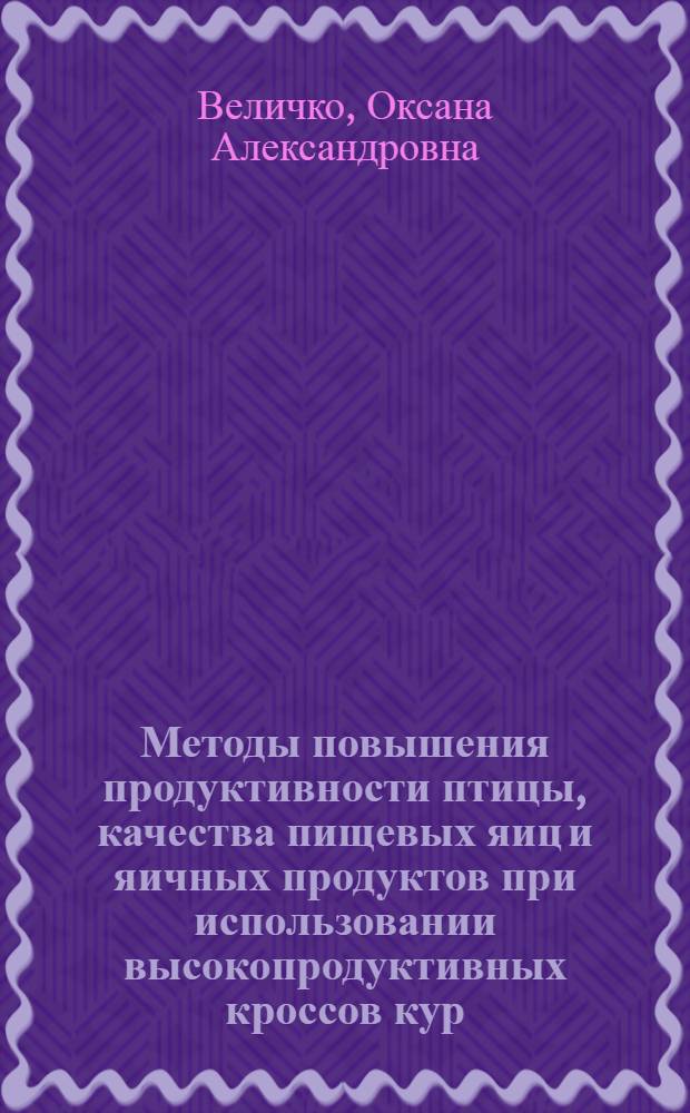 Методы повышения продуктивности птицы, качества пищевых яиц и яичных продуктов при использовании высокопродуктивных кроссов кур : автореферат диссертации на соискание ученой степени доктора сельскохозяйственных наук : специальность 06.02.10 <Частная зоотехния, технология производства продуктов животноводства>
