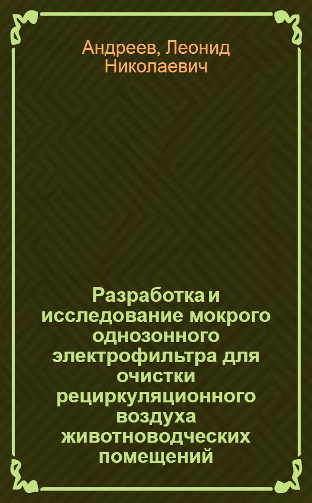 Разработка и исследование мокрого однозонного электрофильтра для очистки рециркуляционного воздуха животноводческих помещений : автореферат диссертации на соискание ученой степени кандидата технических наук : специальность 05.20.02 <Электротехнологии и электрооборудование в сельском хозяйстве>