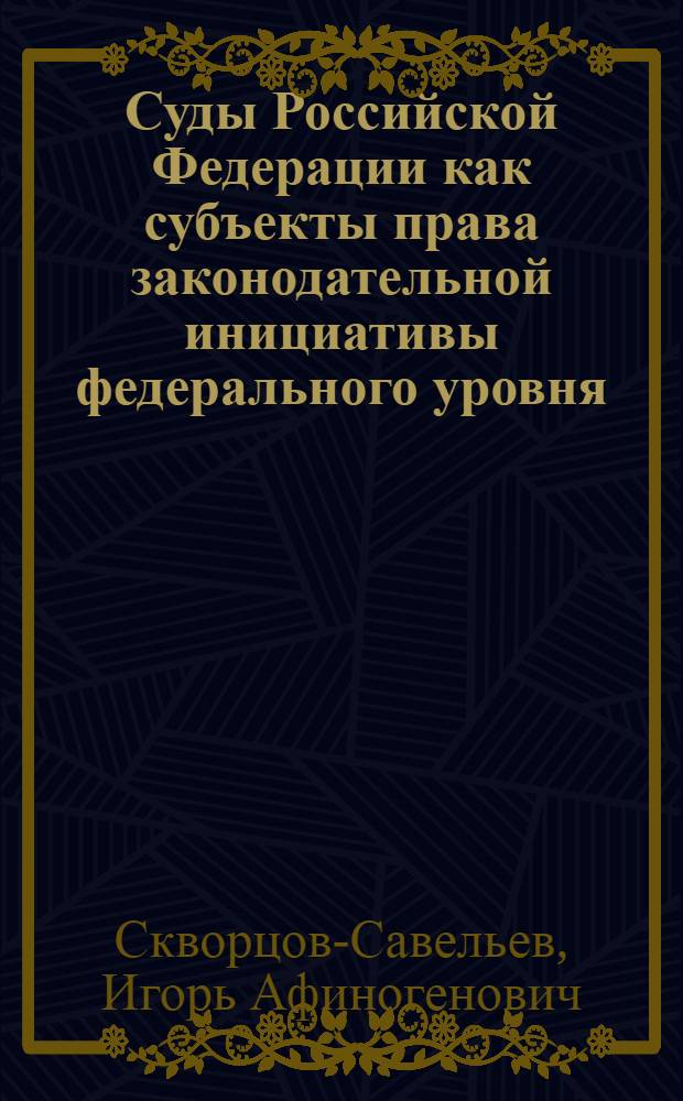 Суды Российской Федерации как субъекты права законодательной инициативы федерального уровня : (вопросы теории и практики) : автореферат диссертации на соискание ученой степени кандидата юридических наук : специальность 12.00.01 <Теория и история права и государства; история учений о праве и государстве>