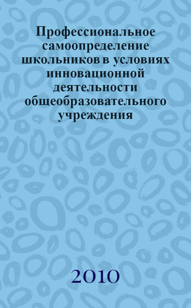 Профессиональное самоопределение школьников в условиях инновационной деятельности общеобразовательного учреждения : автореферат диссертации на соискание ученой степени доктора педагогических наук : специальность 13.00.08 <Теория и методика профессионального образования>