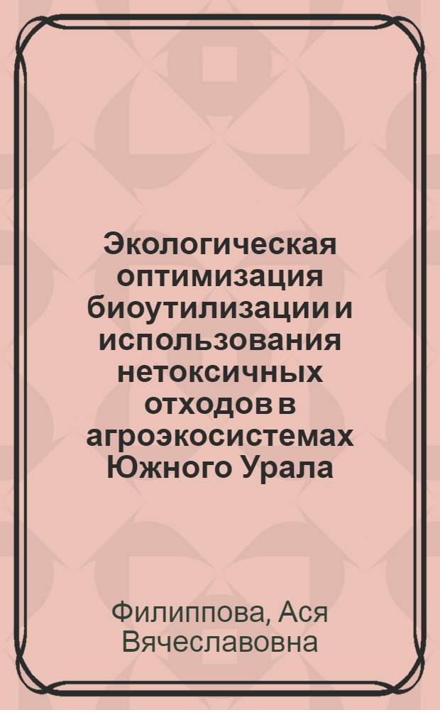 Экологическая оптимизация биоутилизации и использования нетоксичных отходов в агроэкосистемах Южного Урала : автореферат диссертации на соискание ученой степени доктора биологических наук : специальность 03.02.08 <Экология по отраслям>