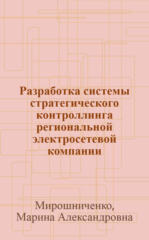 Разработка системы стратегического контроллинга региональной электросетевой компании : автореферат диссертации на соискание ученой степени кандидата экономических наук : специальность 08.00.05 <Экономика и управление народным хозяйством по отраслям и сферам деятельности>