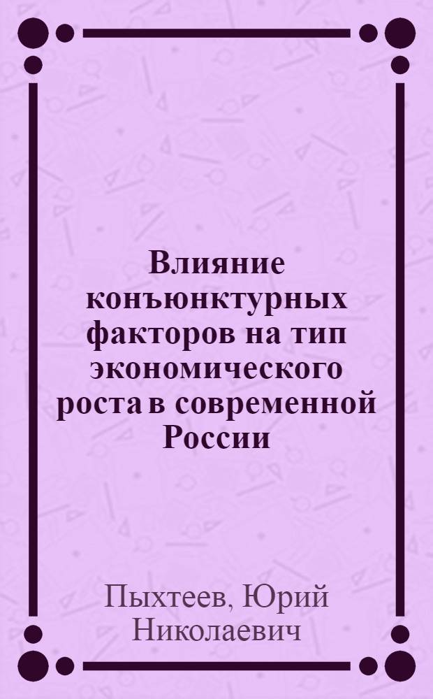 Влияние конъюнктурных факторов на тип экономического роста в современной России : автореферат диссертации на соискание ученой степени кандидата экономических наук : специальность 08.00.01 <Экономическая теория>