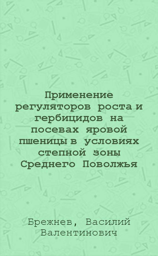 Применение регуляторов роста и гербицидов на посевах яровой пшеницы в условиях степной зоны Среднего Поволжья : автореферат диссертации на соискание ученой степени кандидата сельскохозяйственных наук : специальность 06.01.01 <Общее земледелие>