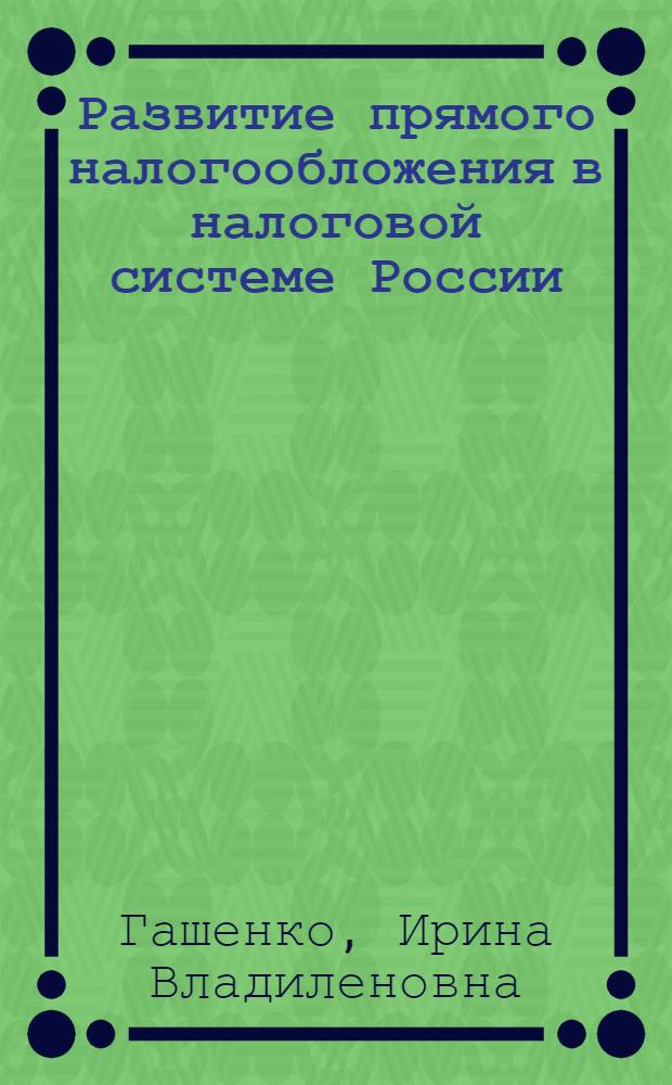 Развитие прямого налогообложения в налоговой системе России: теория и практика : автореферат диссертации на соискание ученой степени доктора экономических наук : специальность 08.00.10 <Финансы, денежное обращение и кредит>
