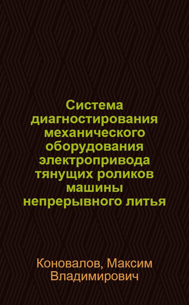 Система диагностирования механического оборудования электропривода тянущих роликов машины непрерывного литья : автореферат диссертации на соискание ученой степени кандидата технических наук : специальность 05.09.03 <Электротехнические комплексы и системы>