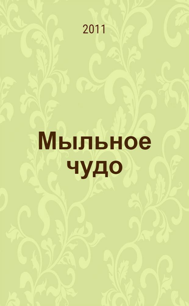 Мыльное чудо : секреты изготовления мыла своими руками