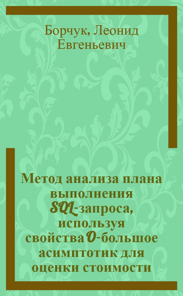 Метод анализа плана выполнения SQL-запроса, используя свойства O-большое асимптотик для оценки стоимости : автореферат диссертации на соискание ученой степени кандидата технических наук : специальность 05.13.11 <Математическое и программное обеспечение вычислительных машин, комплексов и компьютерных сетей>