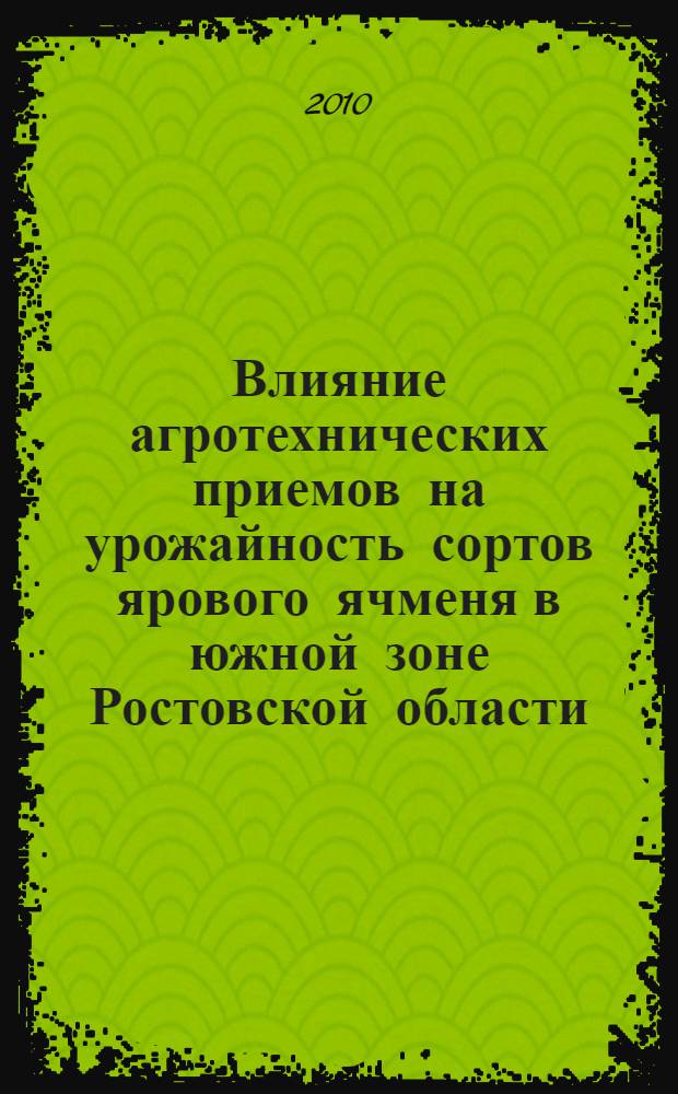 Влияние агротехнических приемов на урожайность сортов ярового ячменя в южной зоне Ростовской области : автореферат диссертации на соискание ученой степени кандидата сельскохозяйственных наук : специальность 06.01.01 <Общее земледелие>