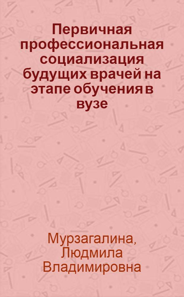 Первичная профессиональная социализация будущих врачей на этапе обучения в вузе : автореферат диссертации на соискание ученой степени кандидата педагогических наук : специальность 13.00.08 <Теория и методика профессионального образования>