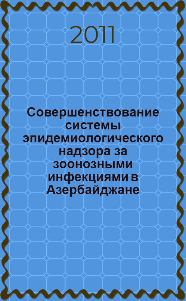 Совершенствование системы эпидемиологического надзора за зоонозными инфекциями в Азербайджане : автореферат диссертации на соискание ученой степени доктора философии по медицине д.м.н. : специальность 14.00.30
