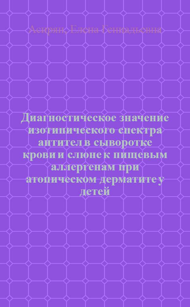 Диагностическое значение изотипического спектра антител в сыворотке крови и слюне к пищевым аллергенам при атопическом дерматите у детей : автореферат диссертации на соискание ученой степени к.м.н. : специальность 14.03.09
