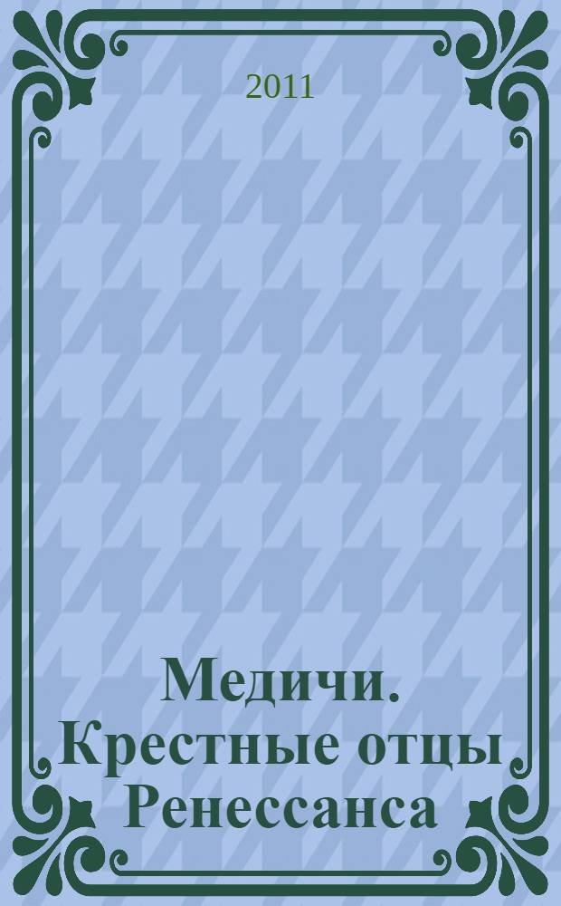 Медичи. Крестные отцы Ренессанса
