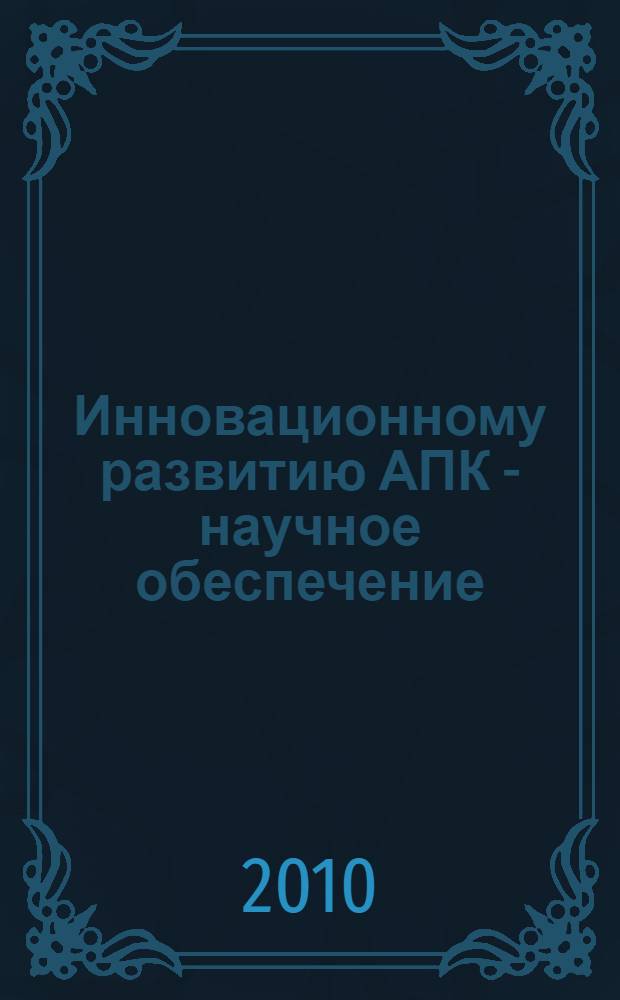 Инновационному развитию АПК - научное обеспечение : сборник научных статей Международной научно-практической конференции, посвященной 80-летию Пермской государственной сельскохозяйственной академии имени академика Д.Н. Прянишникова (Пермь, 18 ноября 2010 года) : в 5 ч