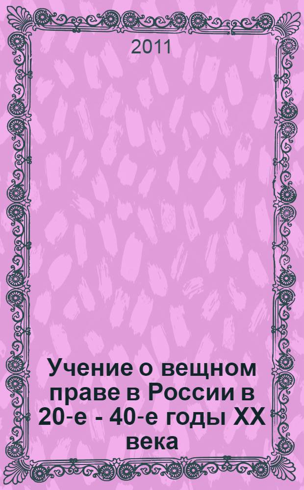 Учение о вещном праве в России в 20-е - 40-е годы XX века : монография