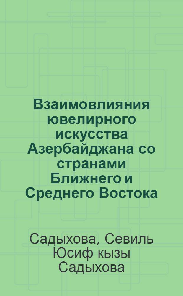 Взаимовлияния ювелирного искусства Азербайджана со странами Ближнего и Среднего Востока : автореферат диссертации на соискание ученой степени д.иск. : специальность 17.00.09