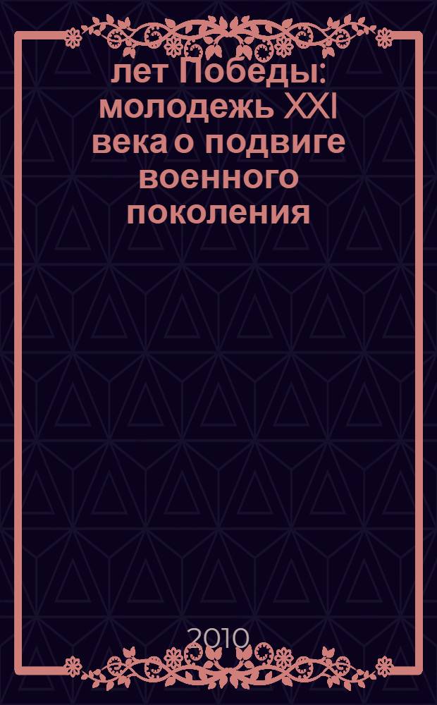 65 лет Победы: молодежь XXI века о подвиге военного поколения : сборник материалов межрегиональной научно-практической конференции, Курск, 17-18 мая 2010 г