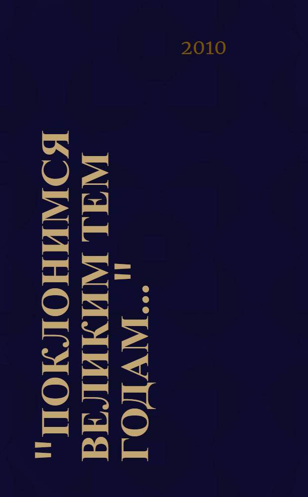 "Поклонимся великим тем годам..." : антология стихотворений выпускников, преподавателей и студентов Литературного института им. А.М. Горького : 65-летию Победы в Великой Отечественной войне посвящается